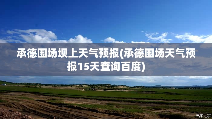 承德围场坝上天气预报(承德围场天气预报15天查询百度)
