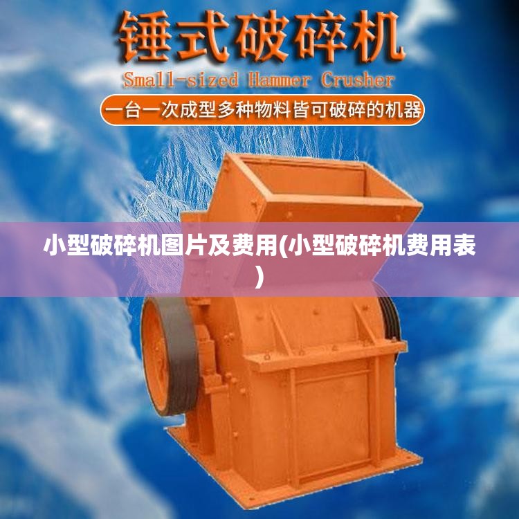 小型破碎机图片及费用(小型破碎机费用表) 小型破碎机图片及费用(小型破碎机费用表)