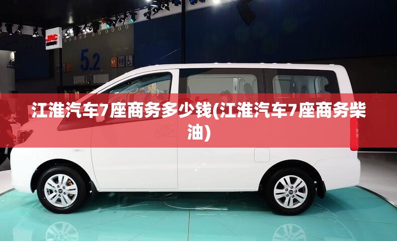 江淮汽车7座商务多少钱(江淮汽车7座商务柴油)