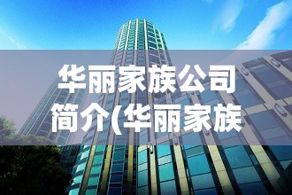 华丽家族公司简介(华丽家族公司怎么样) 华丽家族公司简介(华丽家族公司怎么样)