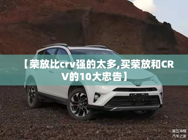【荣放比crv强的太多,买荣放和CRV的10大忠告】