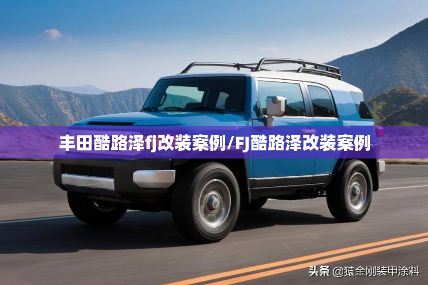 丰田酷路泽fj改装案例/FJ酷路泽改装案例