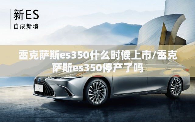 雷克萨斯es350什么时候上市/雷克萨斯es350停产了吗