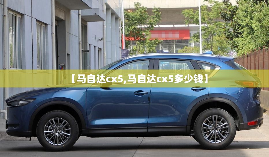 【马自达cx5,马自达cx5多少钱】