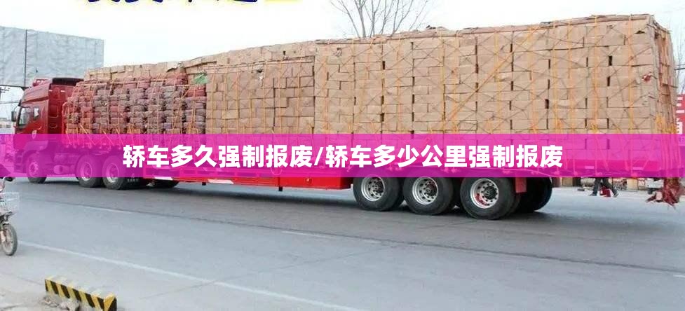轿车多久强制报废/轿车多少公里强制报废