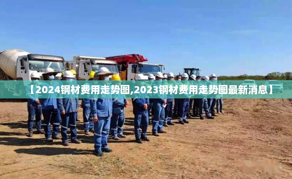 【2024钢材费用走势图,2023钢材费用走势图最新消息】 【2024钢材费用走势图,2023钢材费用走势图最新消息】