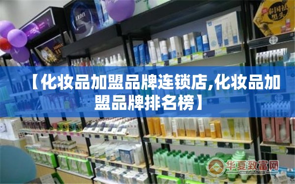 【化妆品加盟品牌连锁店,化妆品加盟品牌排名榜】