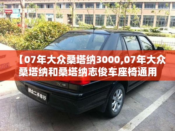 【07年大众桑塔纳3000,07年大众桑塔纳和桑塔纳志俊车座椅通用吗?】