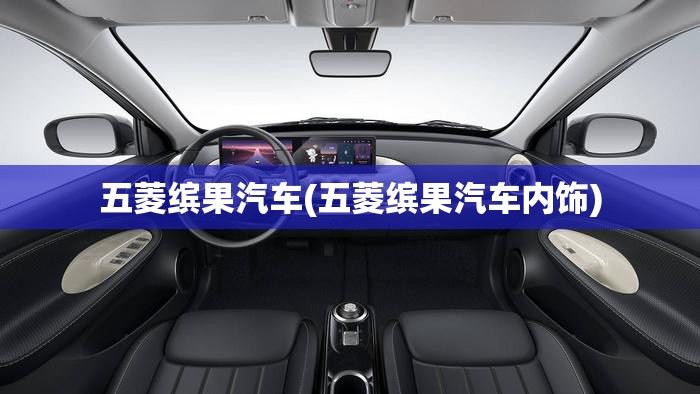 五菱缤果汽车(五菱缤果汽车内饰) 五菱缤果汽车(五菱缤果汽车内饰)