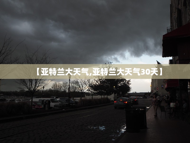 【亚特兰大天气,亚特兰大天气30天】 【亚特兰大天气,亚特兰大天气30天】