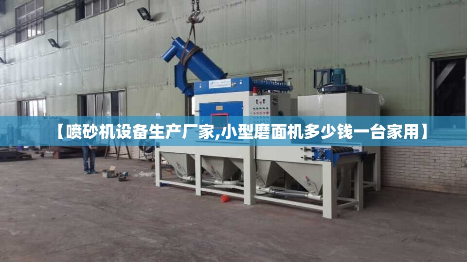【喷砂机设备生产厂家,小型磨面机多少钱一台家用】