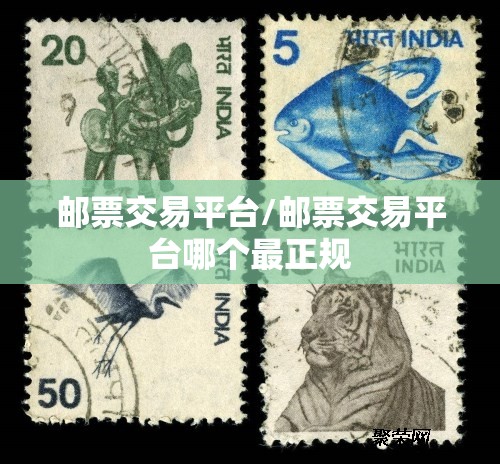 邮票交易平台/邮票交易平台哪个最正规
