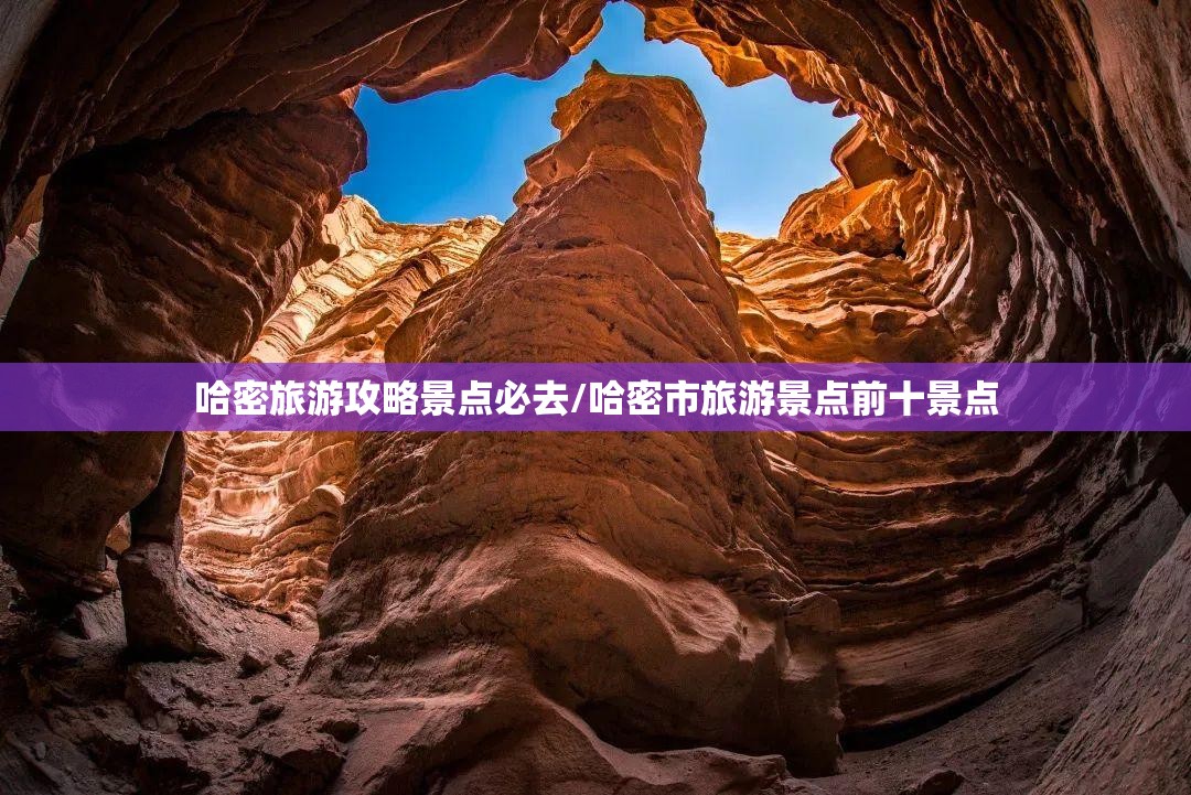 哈密旅游攻略景点必去/哈密市旅游景点前十景点