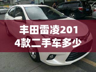丰田雷凌2014款二手车多少钱(丰田雷凌2021年二手车费用)