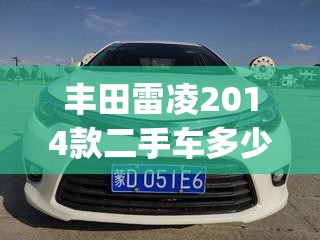 丰田雷凌2014款二手车多少钱(丰田雷凌2021年二手车费用)