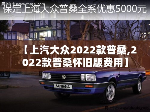 【上汽大众2022款普桑,2022款普桑怀旧版费用】