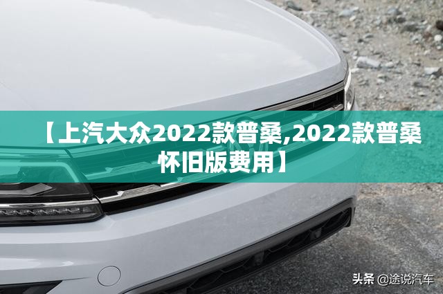 【上汽大众2022款普桑,2022款普桑怀旧版费用】