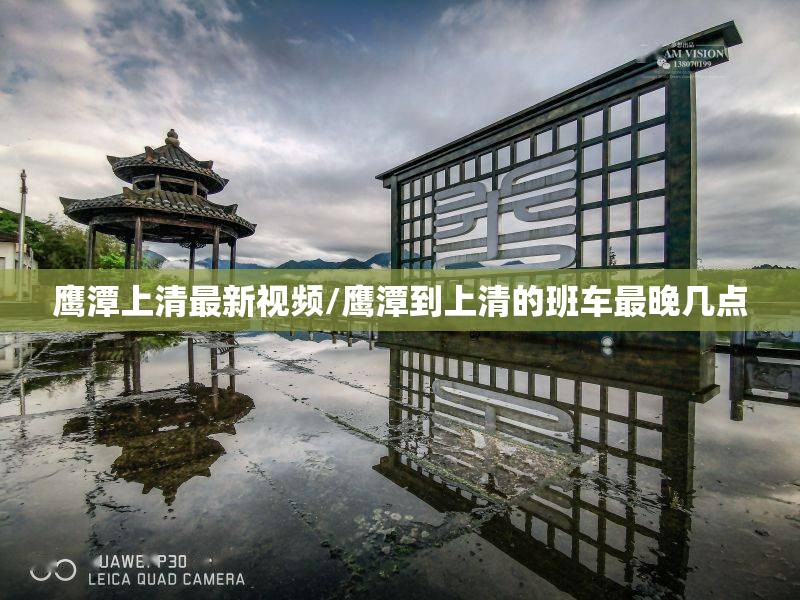 鹰潭上清最新视频/鹰潭到上清的班车最晚几点 鹰潭上清最新视频/鹰潭到上清的班车最晚几点