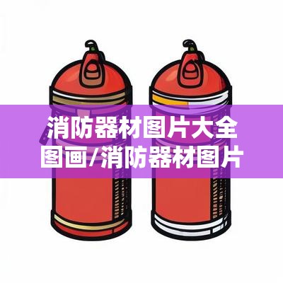 消防器材图片大全图画/消防器材图片100张