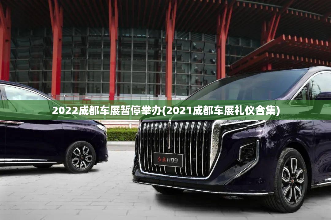 2022成都车展暂停举办(2021成都车展礼仪合集) 2022成都车展暂停举办(2021成都车展礼仪合集)