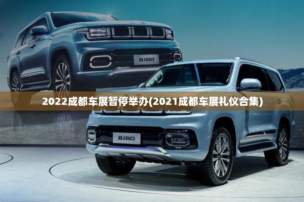 2022成都车展暂停举办(2021成都车展礼仪合集) 2022成都车展暂停举办(2021成都车展礼仪合集)