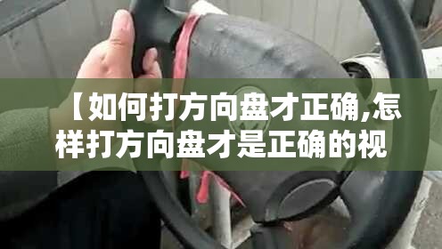 【如何打方向盘才正确,怎样打方向盘才是正确的视频】
