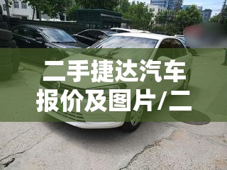 二手捷达汽车报价及图片/二手捷达汽车报价及图片大全费用表最新 二手捷达汽车报价及图片/二手捷达汽车报价及图片大全费用表最新