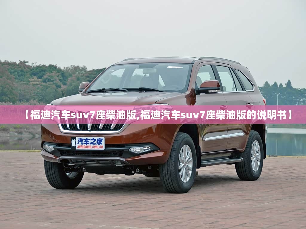 【福迪汽车suv7座柴油版,福迪汽车suv7座柴油版的说明书】 【福迪汽车suv7座柴油版,福迪汽车suv7座柴油版的说明书】