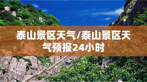 泰山景区天气/泰山景区天气预报24小时