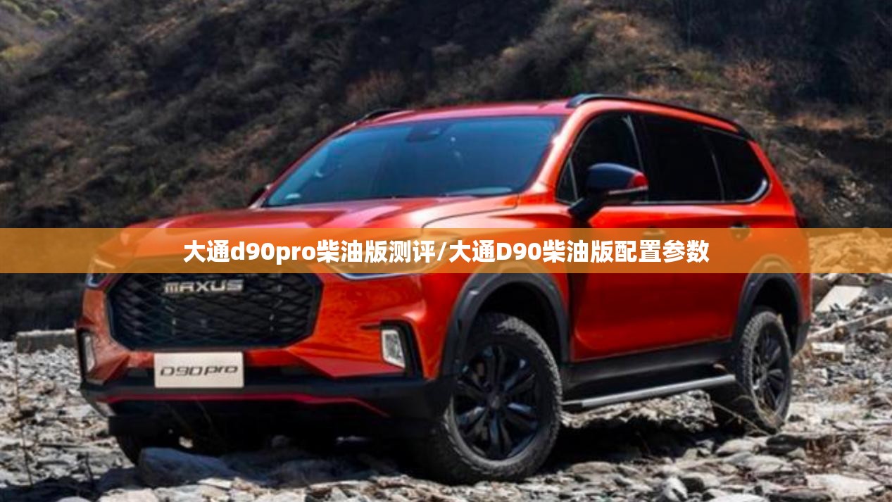 大通d90pro柴油版测评/大通D90柴油版配置参数