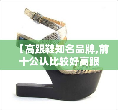 【高跟鞋知名品牌,前十公认比较好高跟鞋】