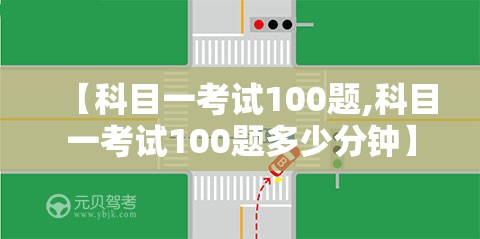 【科目一考试100题,科目一考试100题多少分钟】