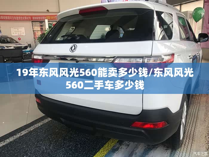 19年东风风光560能卖多少钱/东风风光560二手车多少钱 19年东风风光560能卖多少钱/东风风光560二手车多少钱