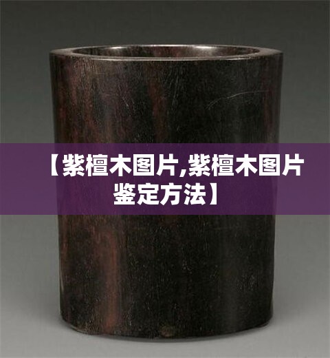 【紫檀木图片,紫檀木图片鉴定方法】