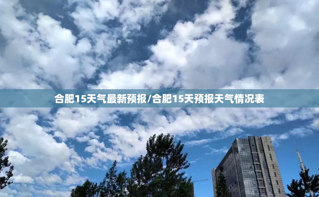 合肥15天气最新预报/合肥15天预报天气情况表