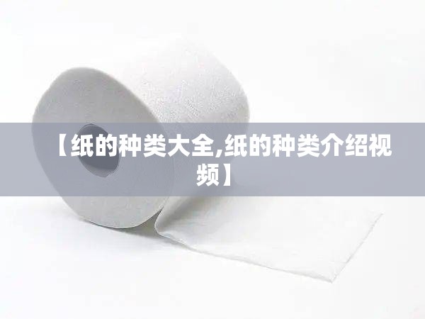 【纸的种类大全,纸的种类介绍视频】 【纸的种类大全,纸的种类介绍视频】