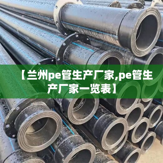 【兰州pe管生产厂家,pe管生产厂家一览表】 【兰州pe管生产厂家,pe管生产厂家一览表】