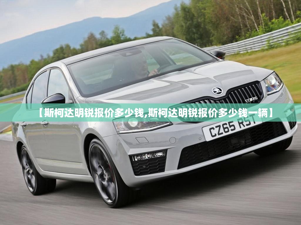 【斯柯达明锐报价多少钱,斯柯达明锐报价多少钱一辆】