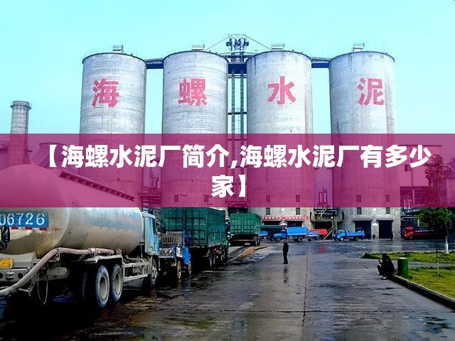 【海螺水泥厂简介,海螺水泥厂有多少家】