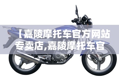 【嘉陵摩托车官方网站专卖店,嘉陵摩托车官方网站旗舰店】