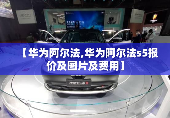 【华为阿尔法,华为阿尔法s5报价及图片及费用】