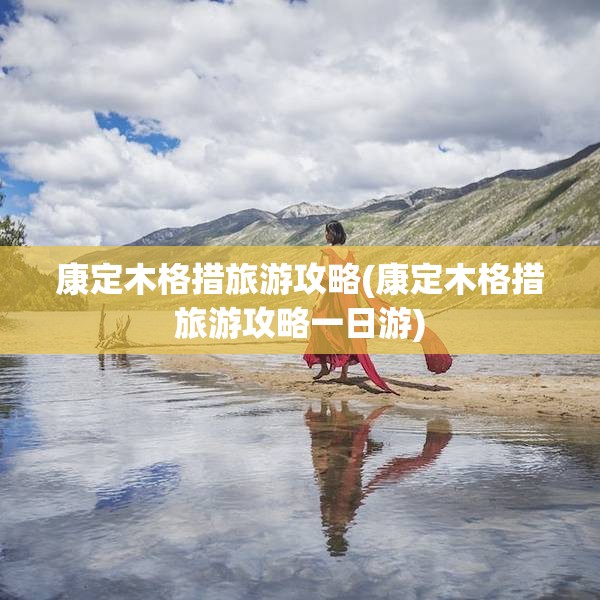 康定木格措旅游攻略(康定木格措旅游攻略一日游)