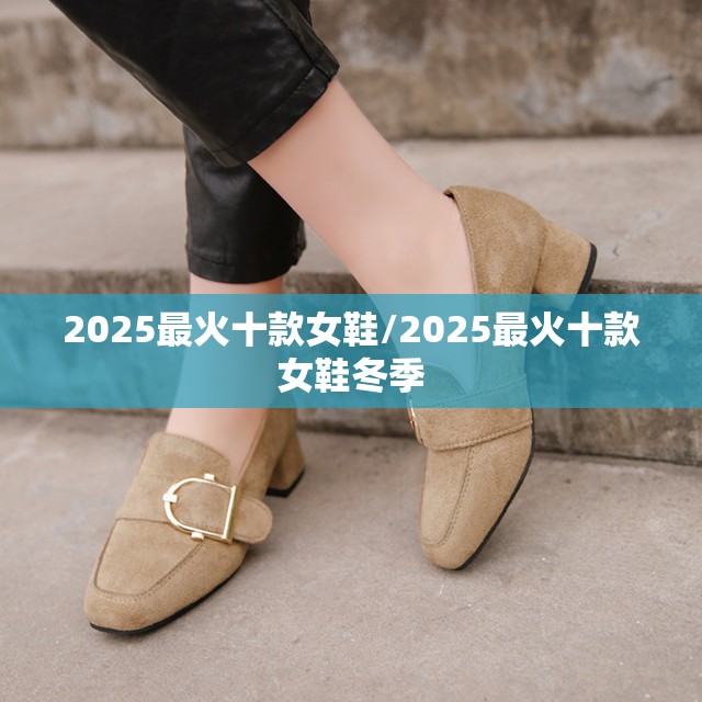 2025最火十款女鞋/2025最火十款女鞋冬季