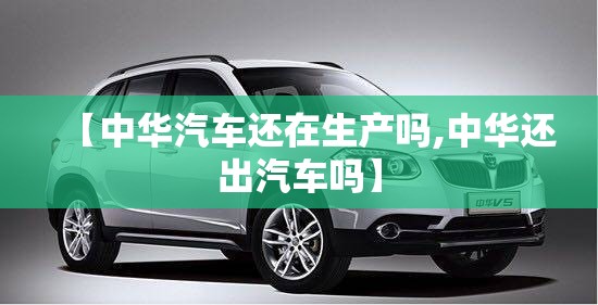 【中华汽车还在生产吗,中华还出汽车吗】
