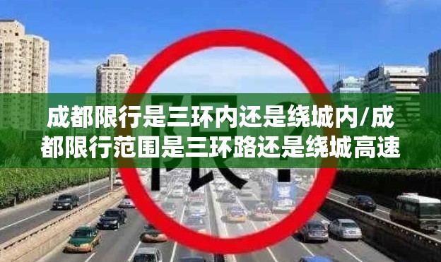 成都限行是三环内还是绕城内/成都限行范围是三环路还是绕城高速