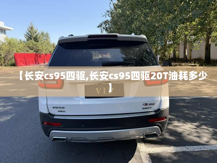 【长安cs95四驱,长安cs95四驱20T油耗多少】