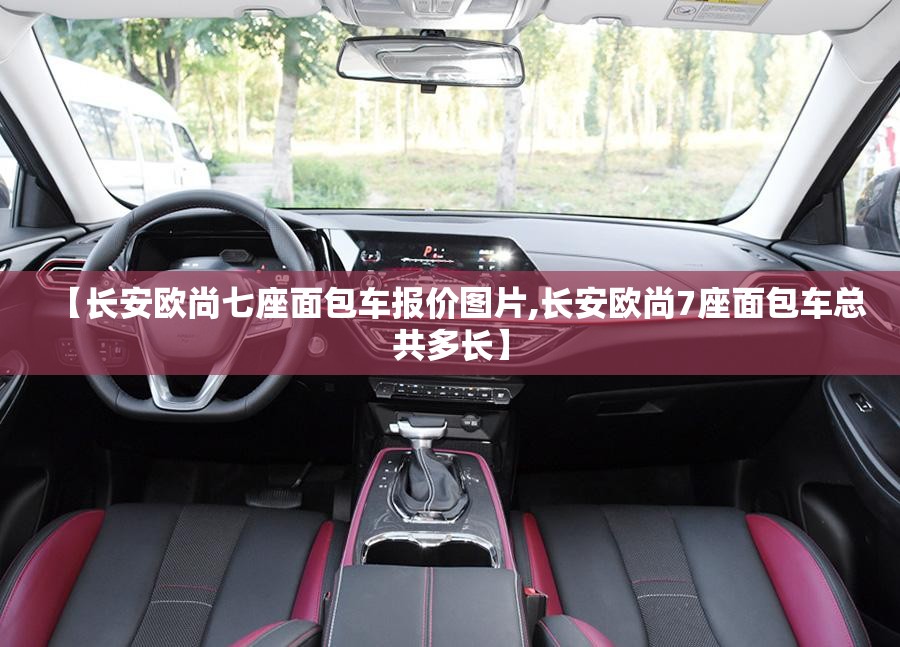 【长安欧尚七座面包车报价图片,长安欧尚7座面包车总共多长】 【长安欧尚七座面包车报价图片,长安欧尚7座面包车总共多长】