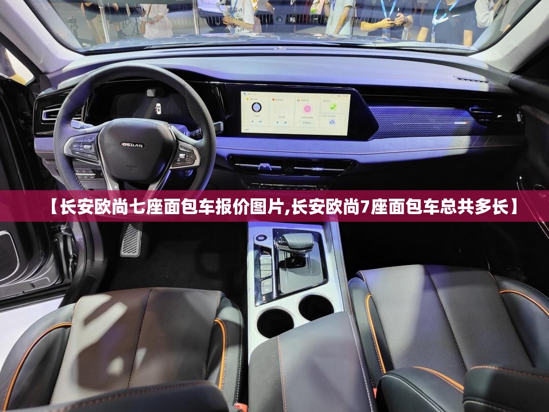 【长安欧尚七座面包车报价图片,长安欧尚7座面包车总共多长】 【长安欧尚七座面包车报价图片,长安欧尚7座面包车总共多长】
