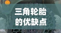三角轮胎的优缺点(三角轮胎的优缺点和优点)