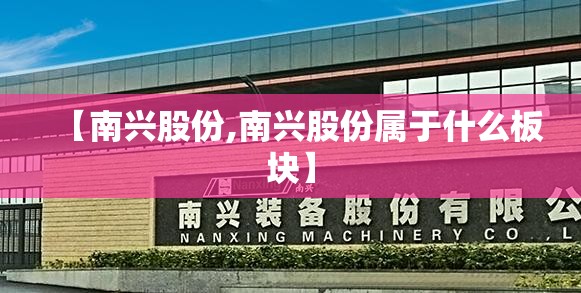 【南兴股份,南兴股份属于什么板块】 【南兴股份,南兴股份属于什么板块】